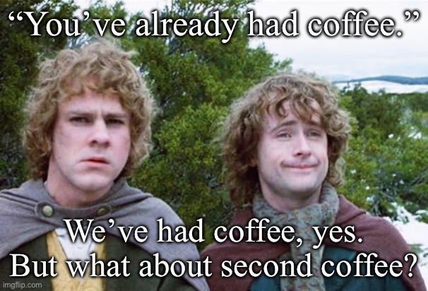 Lord of the beans | “You’ve already had coffee.”; We’ve had coffee, yes. But what about second coffee? | image tagged in second breakfast,beans,coffee,grind,coffee addict | made w/ Imgflip meme maker