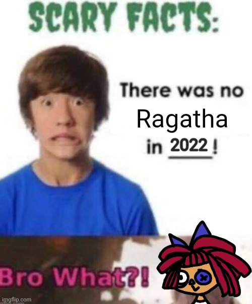 no ragatha? | Ragatha; 2022 | image tagged in scary facts | made w/ Imgflip meme maker