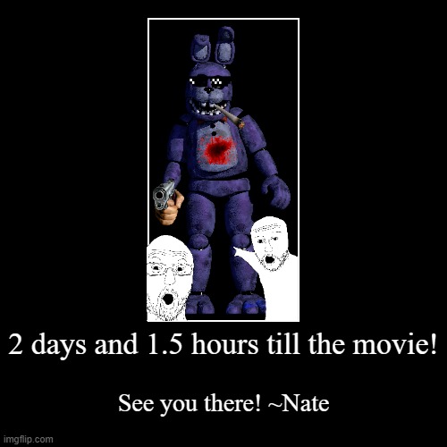 2 days and 1.5 hours till the movie! | See you there! ~Nate | image tagged in funny,demotivationals | made w/ Imgflip demotivational maker