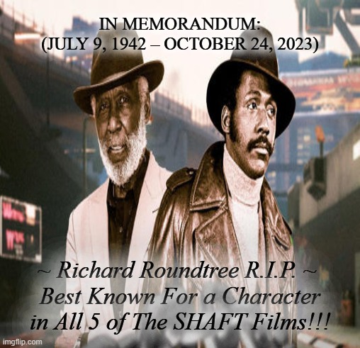 IN MEMORANDUM:
(JULY 9, 1942 – OCTOBER 24, 2023); ~ Richard Roundtree R.I.P. ~ 
Best Known For a Character in All 5 of The SHAFT Films!!! | made w/ Imgflip meme maker