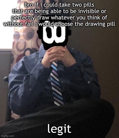delted but he's badass | bro if i could take two pills that are being able to be invisible or perfectly draw whatever you think of without fail i would choose the drawing pill; legit | image tagged in delted but he's badass | made w/ Imgflip meme maker