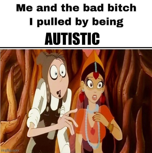 Me and the bad bitch I pulled by being autistic | made w/ Imgflip meme maker