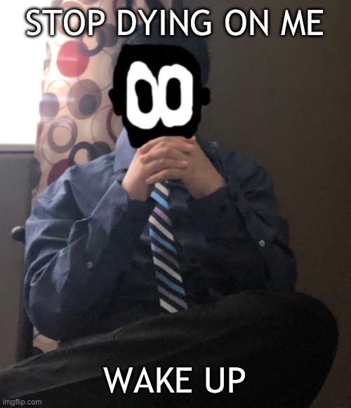 delted but he's badass | STOP DYING ON ME; WAKE UP | image tagged in delted but he's badass | made w/ Imgflip meme maker