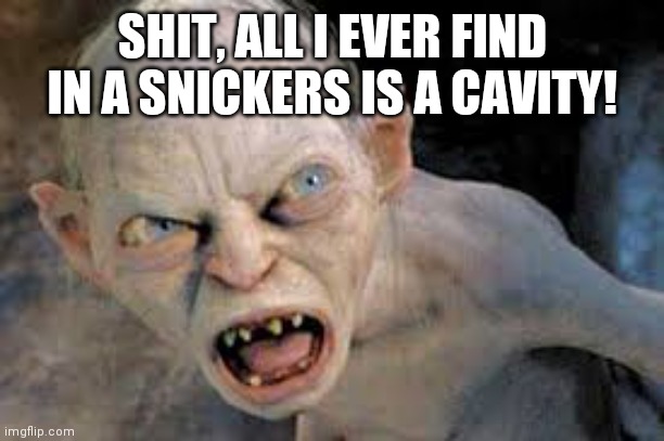 golum hates | SHIT, ALL I EVER FIND IN A SNICKERS IS A CAVITY! | image tagged in golum hates | made w/ Imgflip meme maker