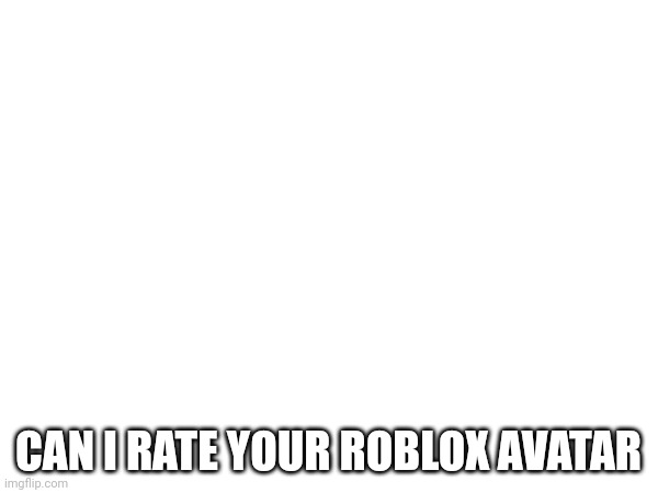Can i | CAN I RATE YOUR ROBLOX AVATAR | made w/ Imgflip meme maker