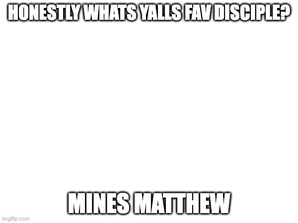 HONESTLY WHATS YALLS FAV DISCIPLE? MINES MATTHEW | made w/ Imgflip meme maker