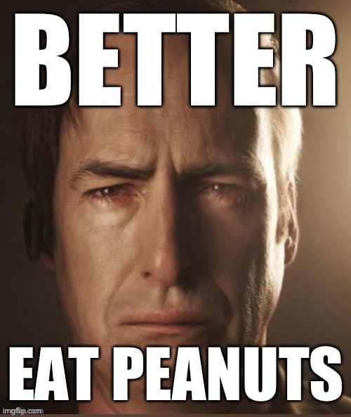 Saul Sadman | BETTER EAT PEANUTS | image tagged in saul sadman | made w/ Imgflip meme maker