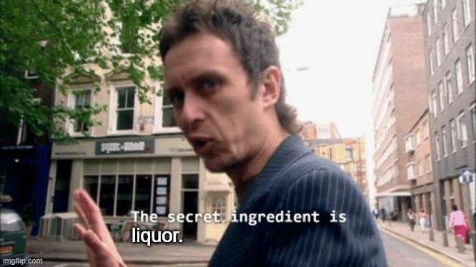 The secret ingredient is crime. | liquor. | image tagged in the secret ingredient is crime | made w/ Imgflip meme maker