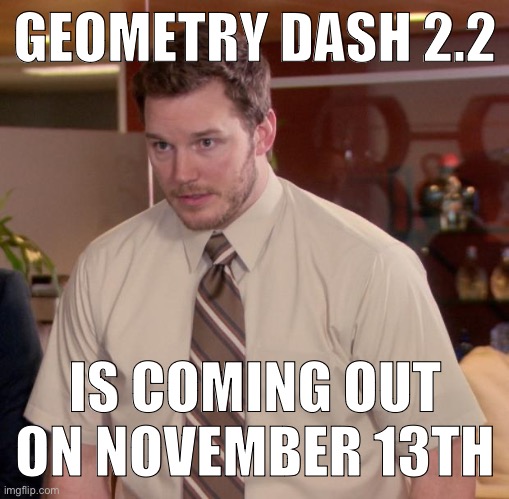 Afraid To Ask Andy | GEOMETRY DASH 2.2; IS COMING OUT ON NOVEMBER 13TH | image tagged in memes,afraid to ask andy | made w/ Imgflip meme maker