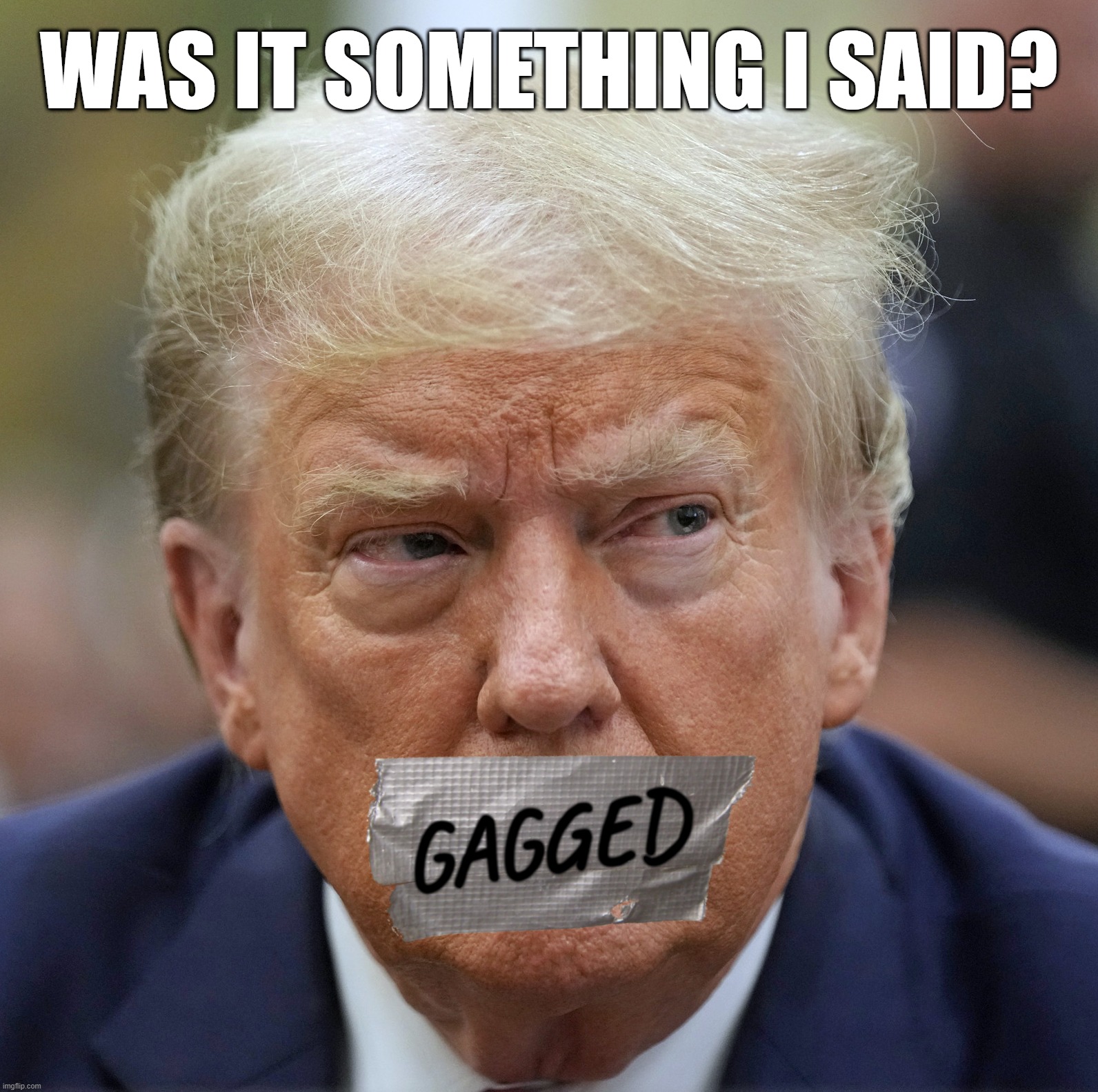 gag me with some tape... | WAS IT SOMETHING I SAID? GAGGED | image tagged in gag,trump,duct tape | made w/ Imgflip meme maker