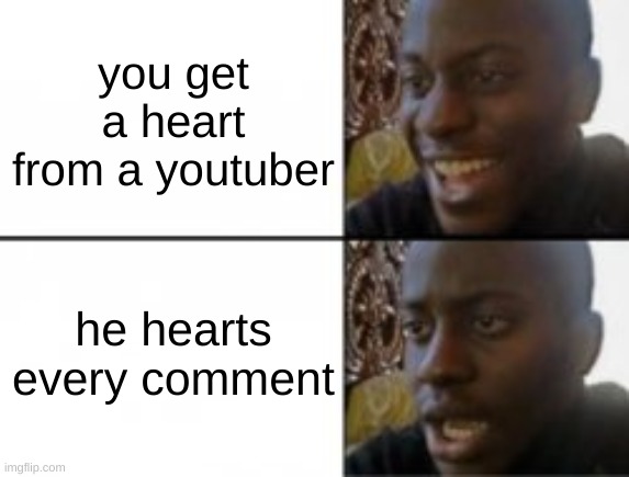 Happy sad | you get a heart from a youtuber; he hearts every comment | image tagged in happy sad | made w/ Imgflip meme maker