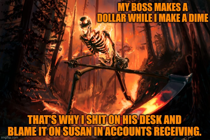 MY BOSS MAKES A DOLLAR WHILE I MAKE A DIME; THAT'S WHY I SHIT ON HIS DESK AND BLAME IT ON SUSAN IN ACCOUNTS RECEIVING. | made w/ Imgflip meme maker