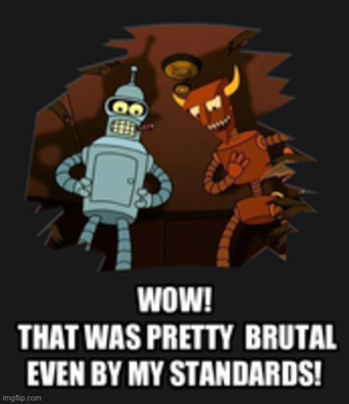 Wow That Was Pretty Brutal | image tagged in wow that was pretty brutal | made w/ Imgflip meme maker
