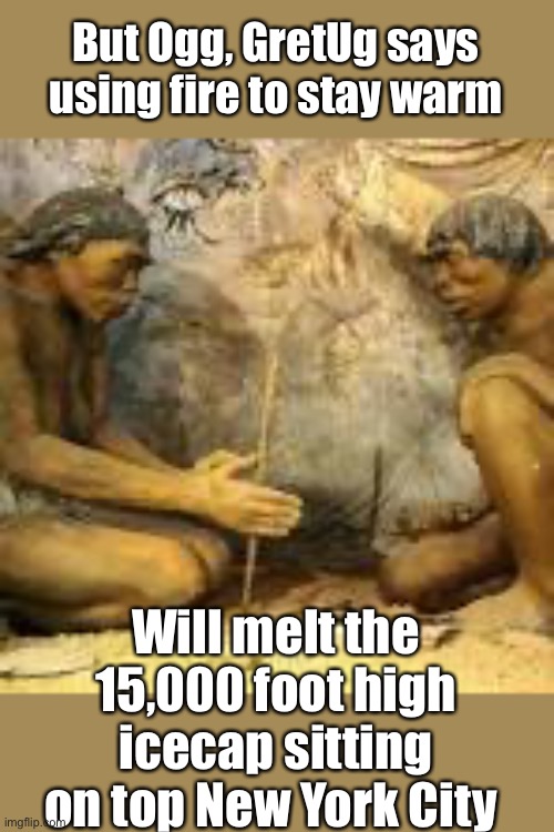 Cavemen discovering fire | But Ogg, GretUg says using fire to stay warm Will melt the 15,000 foot high icecap sitting on top New York City | image tagged in cavemen discovering fire | made w/ Imgflip meme maker
