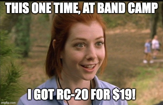 This One Time At Band Camp | THIS ONE TIME, AT BAND CAMP; I GOT RC-20 FOR $19! | image tagged in this one time at band camp | made w/ Imgflip meme maker