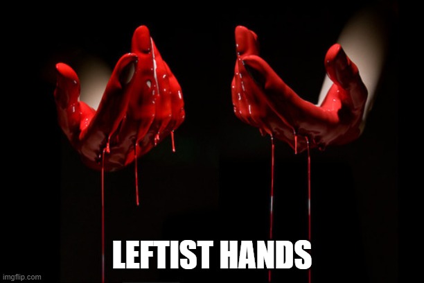 bloody hands | LEFTIST HANDS | image tagged in bloody hands | made w/ Imgflip meme maker