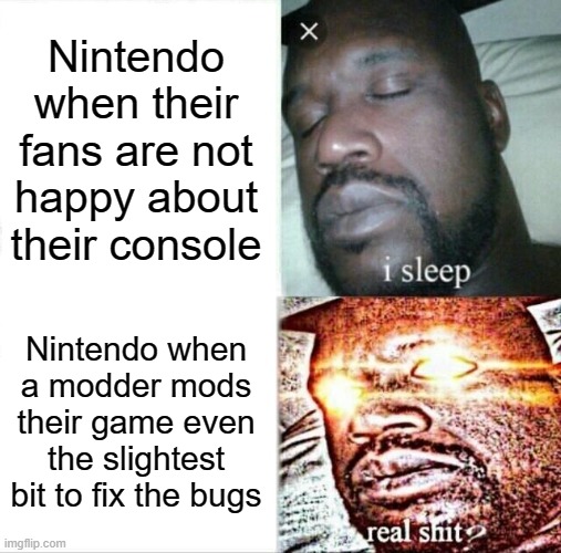 Nintendo never listen to his fans nowadays | Nintendo when their fans are not happy about their console; Nintendo when a modder mods their game even the slightest bit to fix the bugs | image tagged in memes,sleeping shaq,nintendo | made w/ Imgflip meme maker