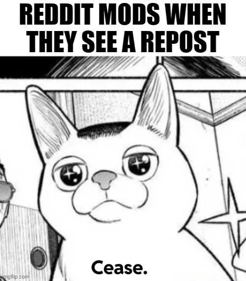 . | REDDIT MODS WHEN THEY SEE A REPOST | made w/ Imgflip meme maker