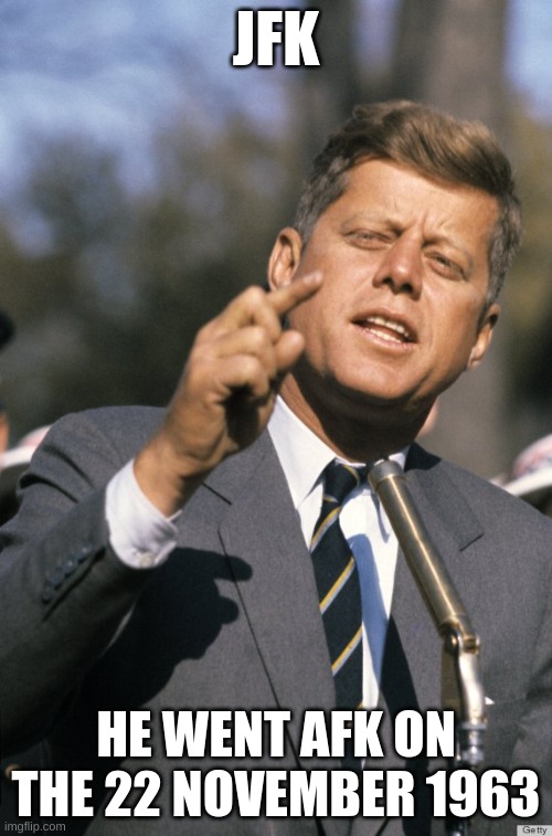 USA | JFK; HE WENT AFK ON THE 22 NOVEMBER 1963 | image tagged in jfk | made w/ Imgflip meme maker