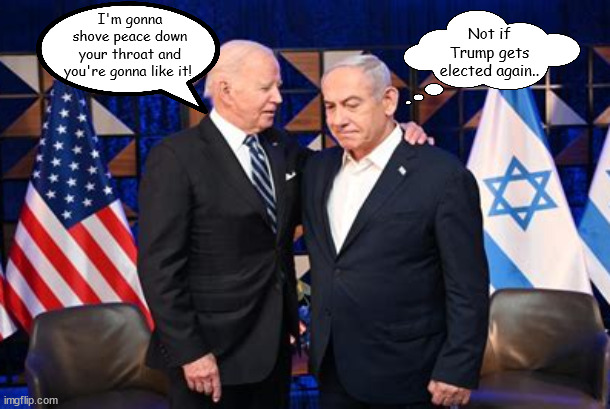 Hot mic cold soul | I'm gonna shove peace down your throat and you're gonna like it! Not if Trump gets elected again.. | image tagged in biden,netanyahu,israel,gaza,war,criminail | made w/ Imgflip meme maker