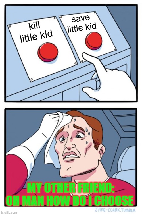 kill little kid save little kid MY OTHER FRIEND: OH MAN HOW DO I CHOOSE | image tagged in memes,two buttons | made w/ Imgflip meme maker