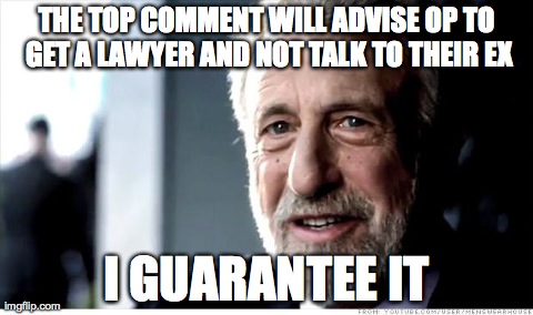 I Guarantee It | THE TOP COMMENT WILL ADVISE OP TO GET A LAWYER AND NOT TALK TO THEIR EX I GUARANTEE IT | image tagged in memes,i guarantee it,AdviceAnimals | made w/ Imgflip meme maker