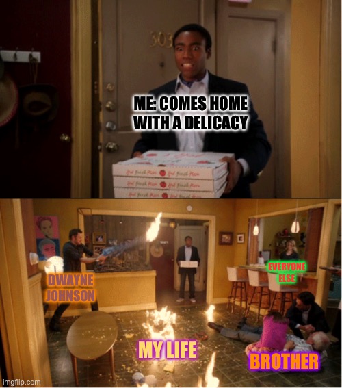 Wtf have I just created | ME: COMES HOME WITH A DELICACY; EVERYONE ELSE; DWAYNE JOHNSON; MY LIFE; BROTHER | image tagged in community fire pizza meme | made w/ Imgflip meme maker