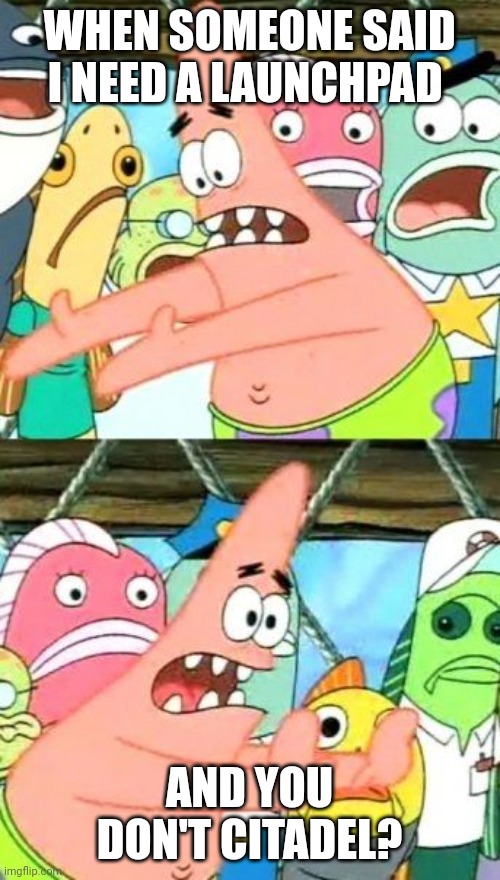 Put It Somewhere Else Patrick | WHEN SOMEONE SAID I NEED A LAUNCHPAD; AND YOU DON'T CITADEL? | image tagged in memes,put it somewhere else patrick | made w/ Imgflip meme maker