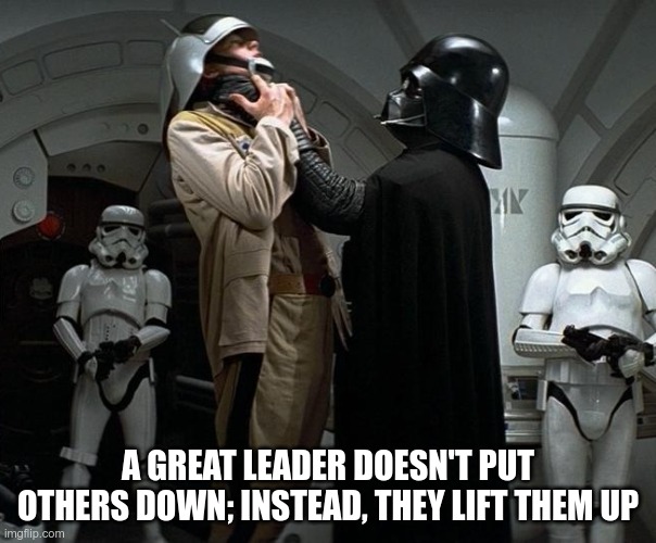 Great leader | A GREAT LEADER DOESN'T PUT OTHERS DOWN; INSTEAD, THEY LIFT THEM UP | image tagged in leadership,leader | made w/ Imgflip meme maker