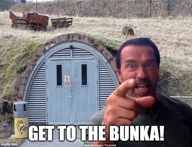 Now | GET TO THE BUNKA! | image tagged in arnold schwarzenegger,terminator arnold schwarzenegger,get to the choppa,archie bunker,world war 3,ww3 | made w/ Imgflip meme maker