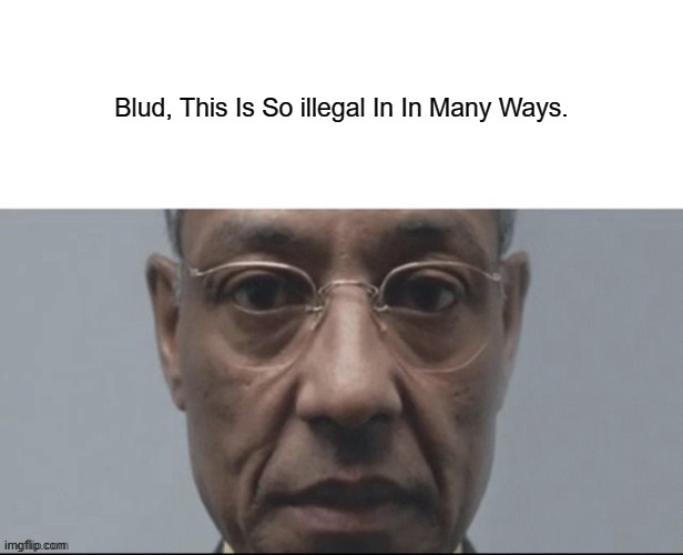 Blud. | Blud, This Is So illegal In In Many Ways. | image tagged in blud | made w/ Imgflip meme maker