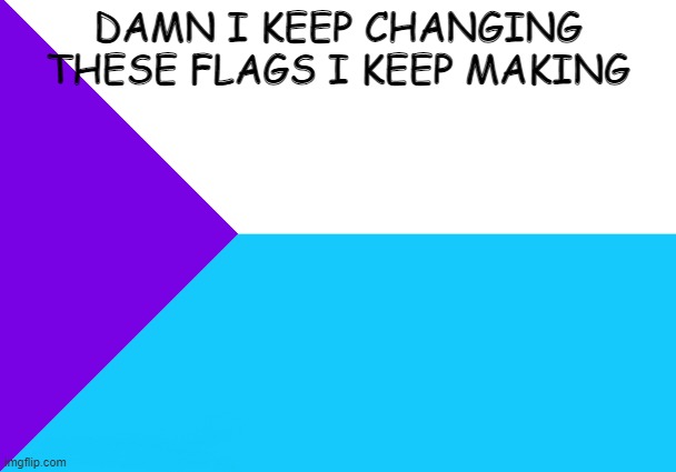 bro | DAMN I KEEP CHANGING THESE FLAGS I KEEP MAKING | image tagged in my,custom,country,flag,flags | made w/ Imgflip meme maker