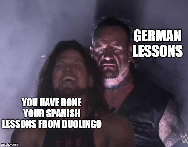 undertaker | GERMAN LESSONS; YOU HAVE DONE YOUR SPANISH LESSONS FROM DUOLINGO | image tagged in undertaker | made w/ Imgflip meme maker