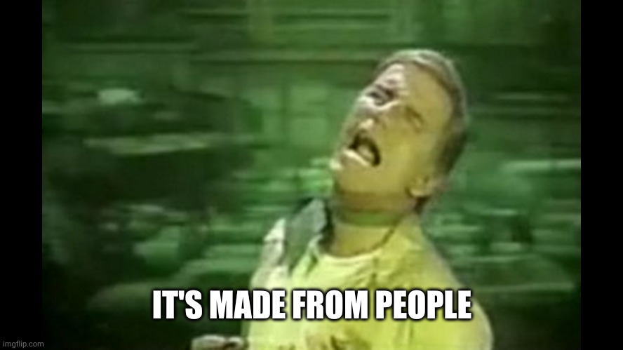 Soylent Green is PEOPLE! | IT'S MADE FROM PEOPLE | image tagged in soylent green is people | made w/ Imgflip meme maker