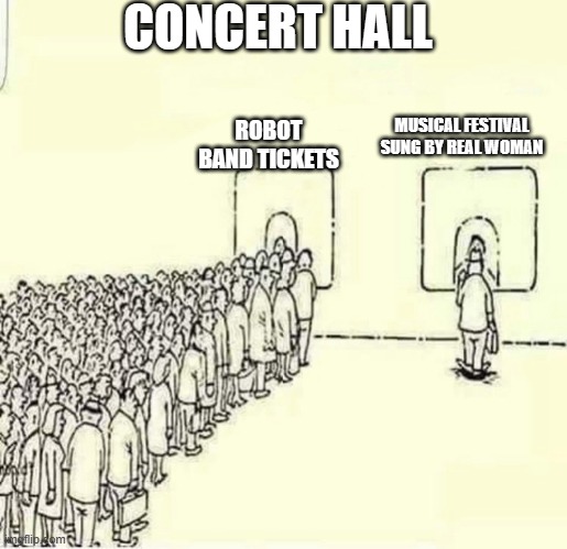 Queue meme | CONCERT HALL; ROBOT BAND TICKETS; MUSICAL FESTIVAL SUNG BY REAL WOMAN | image tagged in queue meme | made w/ Imgflip meme maker