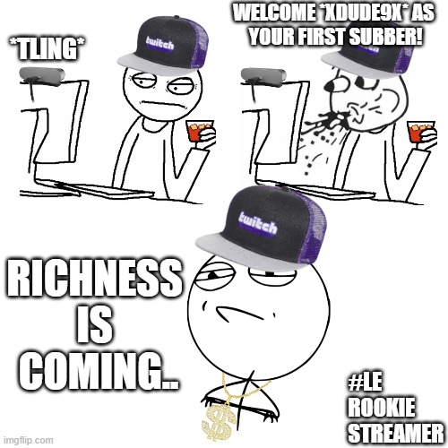 Keep hoping my friend.. | WELCOME *XDUDE9X* AS 
YOUR FIRST SUBBER! *TLING*; RICHNESS 
IS 
COMING.. #LE
        ROOKIE
               STREAMER | image tagged in memes,meme,streams | made w/ Imgflip meme maker