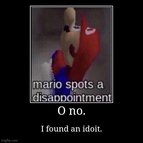 Mario finds an idiot. | O no. | I found an idoit. | image tagged in funny,demotivationals | made w/ Imgflip demotivational maker