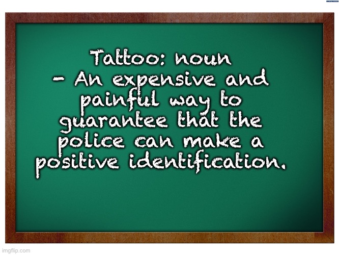 Tattoo | Tattoo: noun - An expensive and painful way to guarantee that the police can make a positive identification. | image tagged in green blank blackboard | made w/ Imgflip meme maker