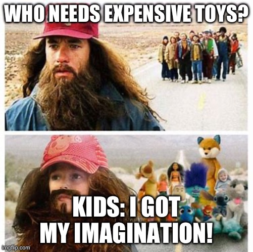 Toys | WHO NEEDS EXPENSIVE TOYS? KIDS: I GOT MY IMAGINATION! | image tagged in toys,memes | made w/ Imgflip meme maker