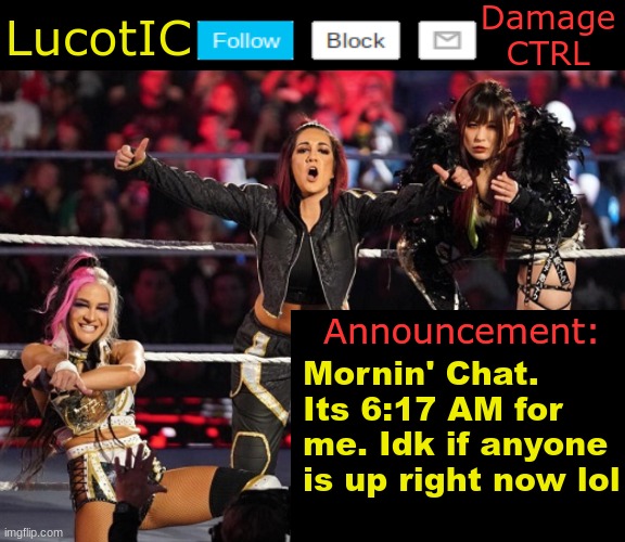 . | Mornin' Chat. Its 6:17 AM for me. Idk if anyone is up right now lol | image tagged in lucotic's damage ctrl announcement temp | made w/ Imgflip meme maker