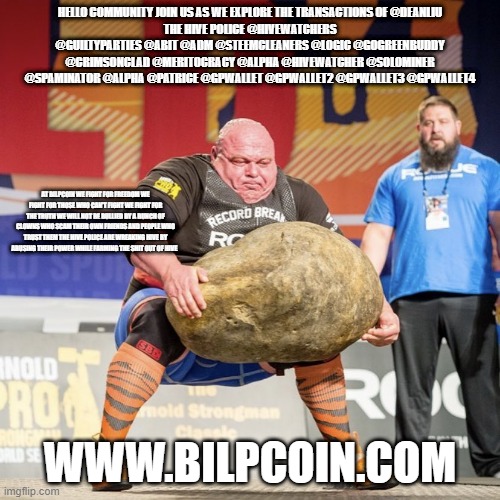 Strong man lifting meme | HELLO COMMUNITY JOIN US AS WE EXPLORE THE TRANSACTIONS OF @DEANLIU
THE HIVE POLICE @HIVEWATCHERS @GUILTYPARTIES @ABIT @ADM @STEEMCLEANERS @LOGIC @GOGREENBUDDY @CRIMSONCLAD @MERITOCRACY @ALPHA @HIVEWATCHER @SOLOMINER @SPAMINATOR @ALPHA @PATRICE @GPWALLET @GPWALLET2 @GPWALLET3 @GPWALLET4; AT BILPCOIN WE FIGHT FOR FREEDOM WE FIGHT FOR THOSE WHO CAN'T FIGHT WE FIGHT FOR THE TRUTH WE WILL NOT BE BULLIED BY A BUNCH OF CLOWNS WHO SCAM THEIR OWN FRIENDS AND PEOPLE WHO TRUST THEM THE HIVE POLICE ARE WREAKING HIVE BY ABUSING THEIR POWER WHILE FARMING THE SHIT OUT OF HIVE; WWW.BILPCOIN.COM | image tagged in strong man lifting meme | made w/ Imgflip meme maker