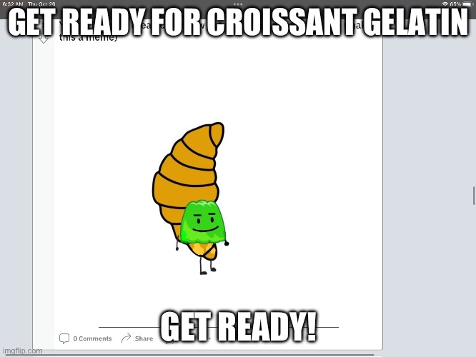Get ready for the croissant Gelatin? | GET READY FOR CROISSANT GELATIN; GET READY! | image tagged in bfdi | made w/ Imgflip meme maker