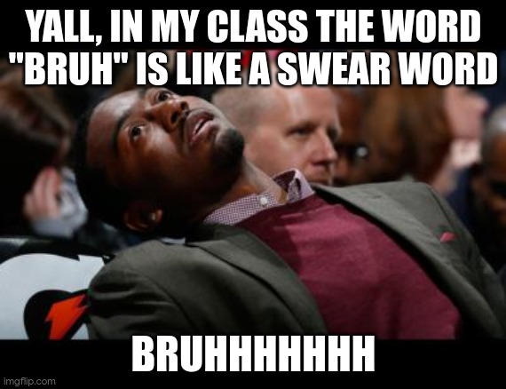 .... BRUH! no joke - if we say it we go on time out/ detention bro- | YALL, IN MY CLASS THE WORD "BRUH" IS LIKE A SWEAR WORD; BRUHHHHHHH | image tagged in bruhh | made w/ Imgflip meme maker