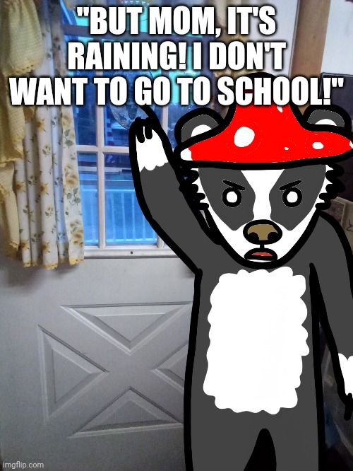 relatable | "BUT MOM, IT'S RAINING! I DON'T WANT TO GO TO SCHOOL!" | image tagged in relatable,funny,furry | made w/ Imgflip meme maker
