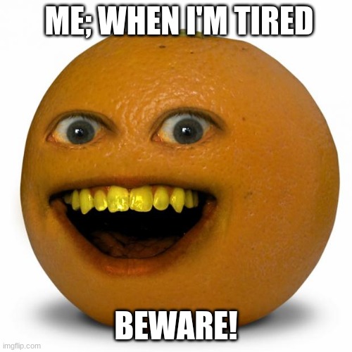 me when tired | ME; WHEN I'M TIRED; BEWARE! | image tagged in annoying orange | made w/ Imgflip meme maker