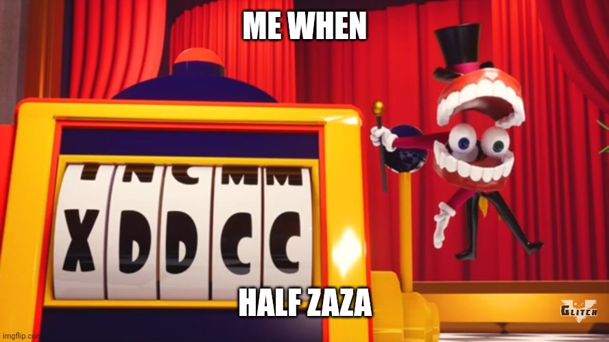 half zaza | ME WHEN; HALF ZAZA | image tagged in what do you think of xddcc | made w/ Imgflip meme maker