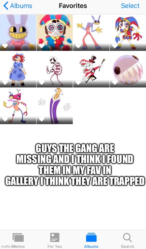 GUYS THE GANG ARE MISSING AND I THINK I FOUND THEM IN MY FAV IN GALLERY I THINK THEY ARE TRAPPED | image tagged in you're actually reading the tags | made w/ Imgflip meme maker