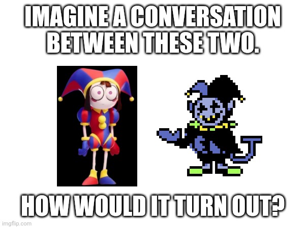 IMAGINE A CONVERSATION BETWEEN THESE TWO. HOW WOULD IT TURN OUT? | image tagged in deltarune,glitch,memes | made w/ Imgflip meme maker