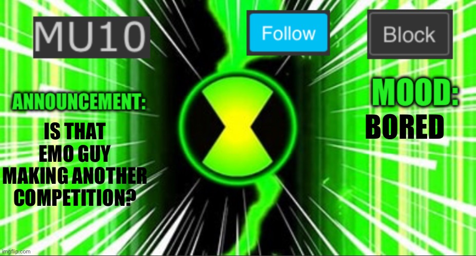 Mu10 announcement temp | IS THAT EMO GUY MAKING ANOTHER COMPETITION? BORED | image tagged in mu10 announcement temp | made w/ Imgflip meme maker