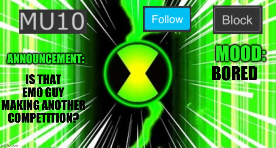 Mu10 announcement temp | IS THAT EMO GUY MAKING ANOTHER COMPETITION? BORED | image tagged in mu10 announcement temp | made w/ Imgflip meme maker